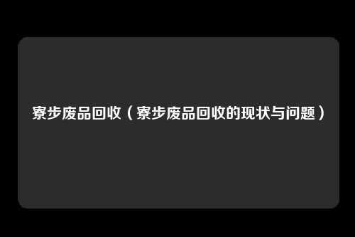 寮步废品回收（寮步废品回收的现状与问题）