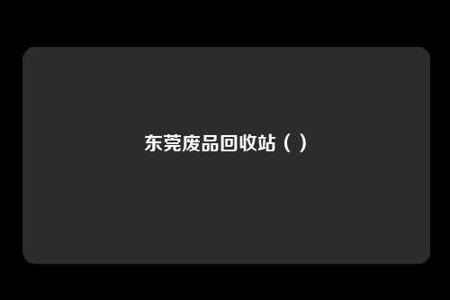 东莞废品回收站（）