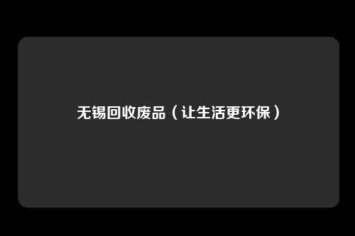 无锡回收废品（让生活更环保）