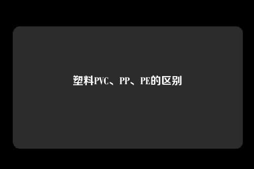 塑料PVC、PP、PE的区别