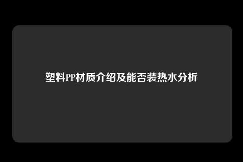 塑料PP材质介绍及能否装热水分析