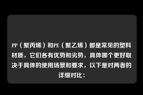 PP（聚丙烯）和PE（聚乙烯）都是常见的塑料材质，它们各有优势和劣势，具体哪个更好取决于具体的使用场景和要求，以下是对两者的详细对比：