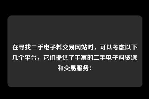 在寻找二手电子料交易网站时，可以考虑以下几个平台，它们提供了丰富的二手电子料资源和交易服务：