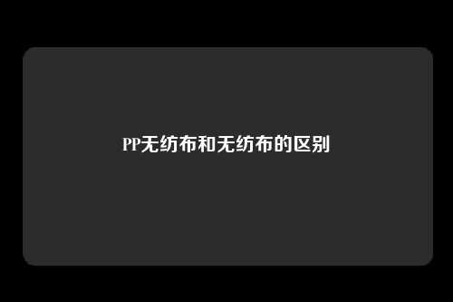 PP无纺布和无纺布的区别
