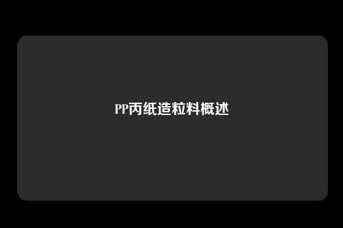 PP丙纸造粒料概述