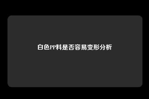 白色PP料是否容易变形分析