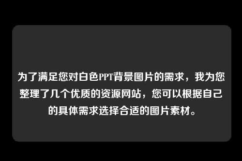 为了满足您对白色PPT背景图片的需求，我为您整理了几个优质的资源网站，您可以根据自己的具体需求选择合适的图片素材。