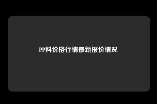 PP料价格行情最新报价情况