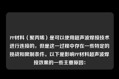 PP材料（聚丙烯）是可以使用超声波焊接技术进行连接的，但是这一过程中存在一些特定的挑战和限制条件。以下是影响PP材料超声波焊接效果的一些主要原因：