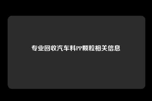 专业回收汽车料PP颗粒相关信息