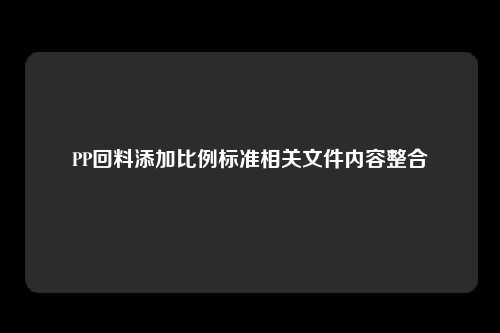 PP回料添加比例标准相关文件内容整合