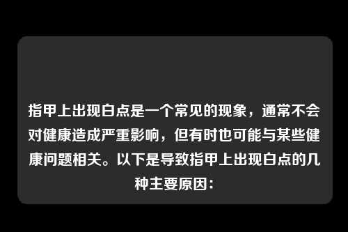 指甲上出现白点是一个常见的现象，通常不会对健康造成严重影响，但有时也可能与某些健康问题相关。以下是导致指甲上出现白点的几种主要原因：