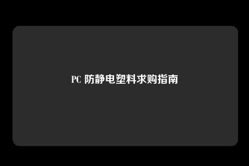 PC 防静电塑料求购指南