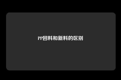 PP回料和新料的区别