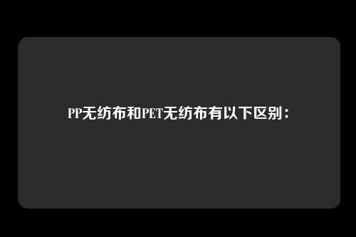 PP无纺布和PET无纺布有以下区别: