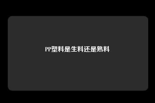 PP塑料是生料还是熟料