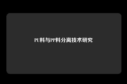 PU料与PP料分离技术研究