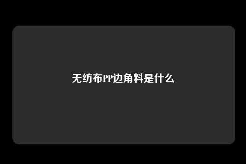无纺布PP边角料是什么