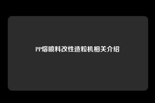 PP熔喷料改性造粒机相关介绍