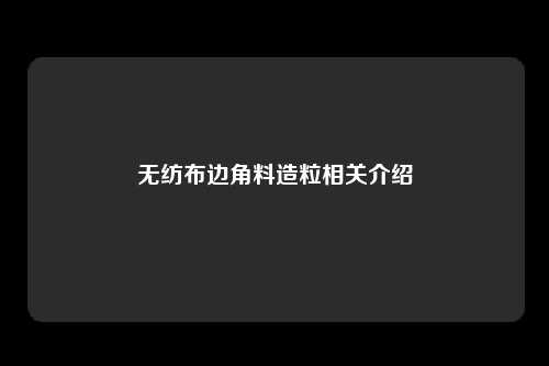 无纺布边角料造粒相关介绍