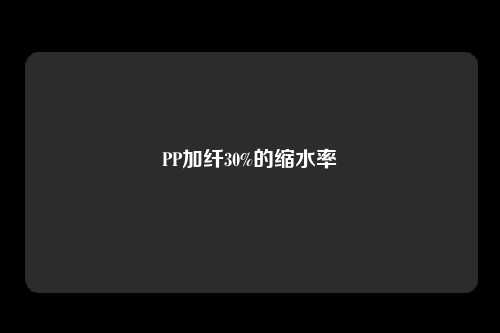 PP加纤30%的缩水率