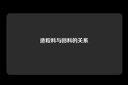 造粒料与回料的关系