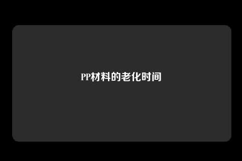 PP材料的老化时间