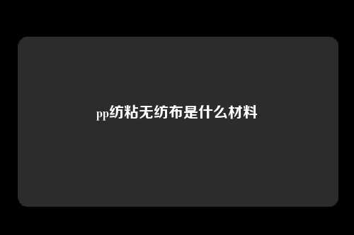 pp纺粘无纺布是什么材料