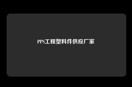 PPS工程塑料件供应厂家