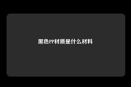 黑色PP材质是什么材料