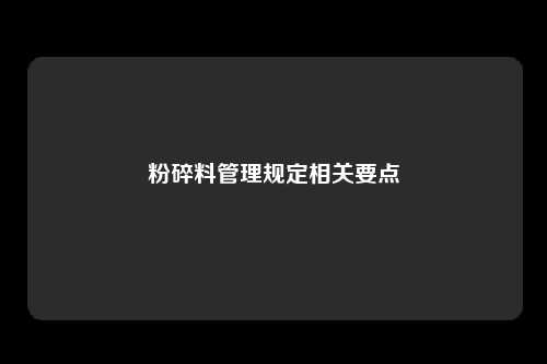 粉碎料管理规定相关要点