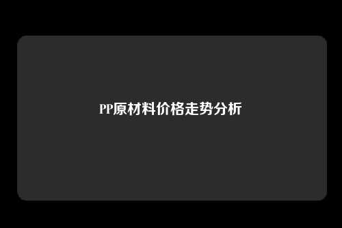 PP原材料价格走势分析