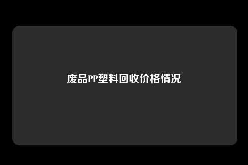 废品PP塑料回收价格情况