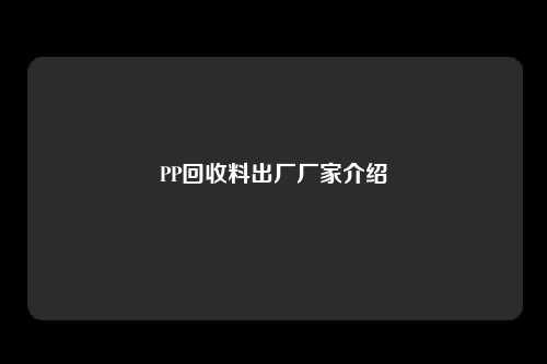 PP回收料出厂厂家介绍