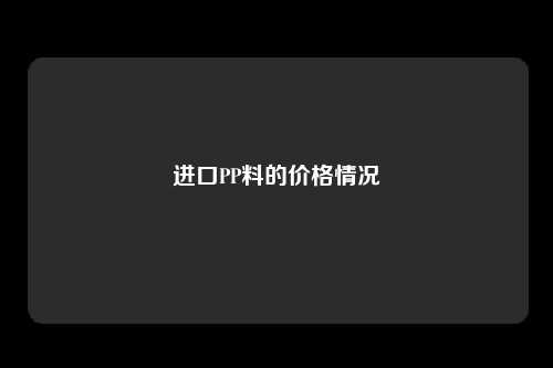 进口PP料的价格情况