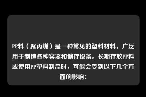 PP料（聚丙烯）是一种常见的塑料材料，广泛用于制造各种容器和储存设备。长期存放PP料或使用PP塑料制品时，可能会受到以下几个方面的影响：