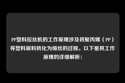 PP塑料拉丝机的工作原理涉及将聚丙烯（PP）等塑料原料转化为细丝的过程。以下是其工作原理的详细解析：