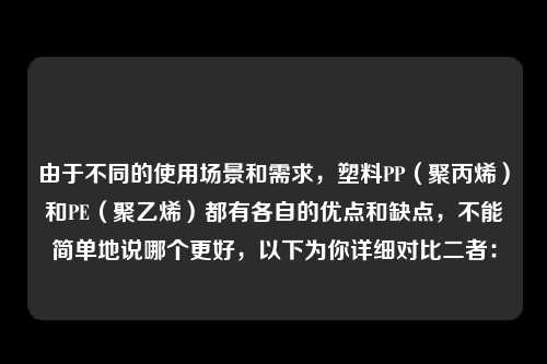 由于不同的使用场景和需求，塑料PP（聚丙烯）和PE（聚乙烯）都有各自的优点和缺点，不能简单地说哪个更好，以下为你详细对比二者：