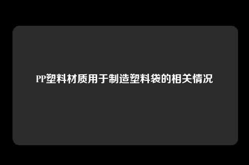 PP塑料材质用于制造塑料袋的相关情况