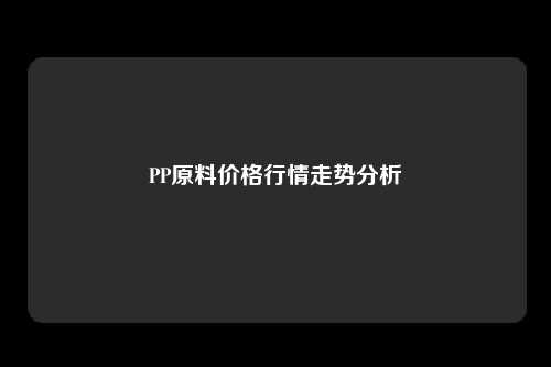 PP原料价格行情走势分析