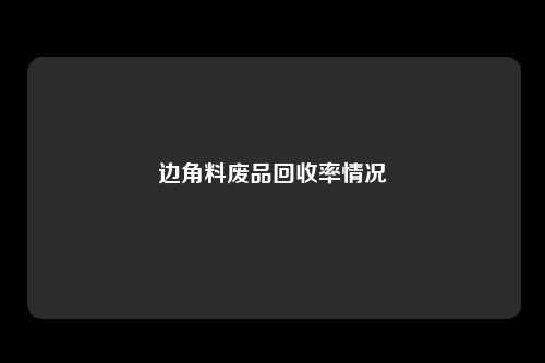 边角料废品回收率情况