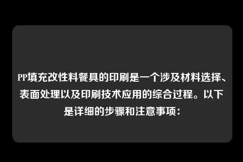 PP填充改性料餐具的印刷是一个涉及材料选择、表面处理以及印刷技术应用的综合过程。以下是详细的步骤和注意事项：