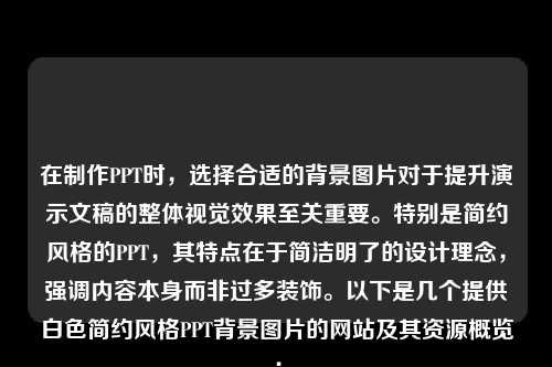 在制作PPT时，选择合适的背景图片对于提升演示文稿的整体视觉效果至关重要。特别是简约风格的PPT，其特点在于简洁明了的设计理念，强调内容本身而非过多装饰。以下是几个提供白色简约风格PPT背景图片的网站及其资源概览：