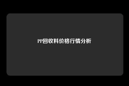PP回收料价格行情分析