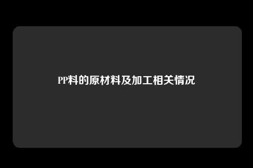 PP料的原材料及加工相关情况