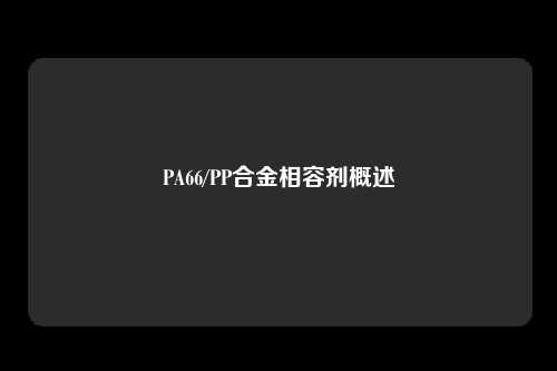 PA66/PP合金相容剂概述