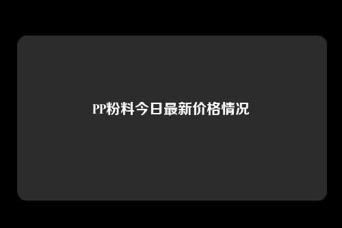 PP粉料今日最新价格情况