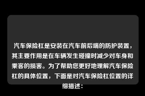 汽车保险杠是安装在汽车前后端的防护装置，其主要作用是在车辆发生碰撞时减少对车身和乘客的损害。为了帮助您更好地理解汽车保险杠的具体位置，下面是对汽车保险杠位置的详细描述：