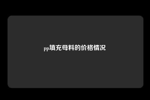 pp填充母料的价格情况