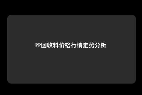 PP回收料价格行情走势分析